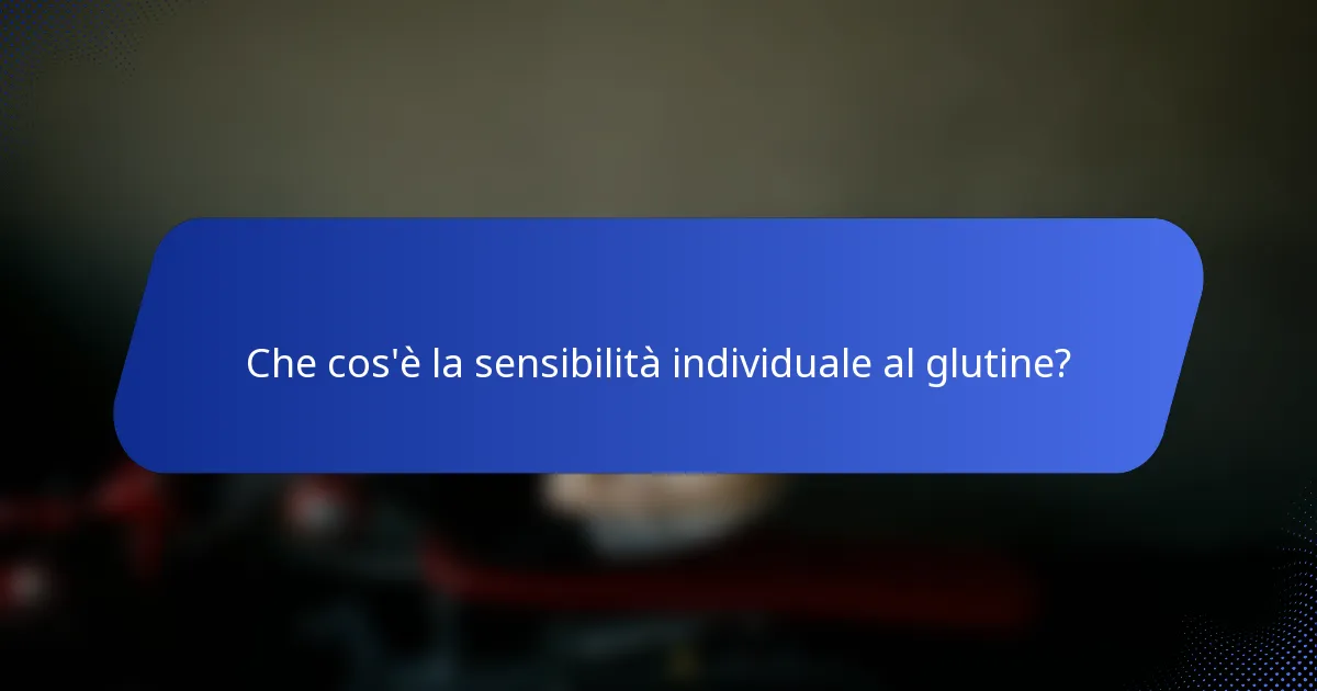 Che cos'è la sensibilità individuale al glutine?