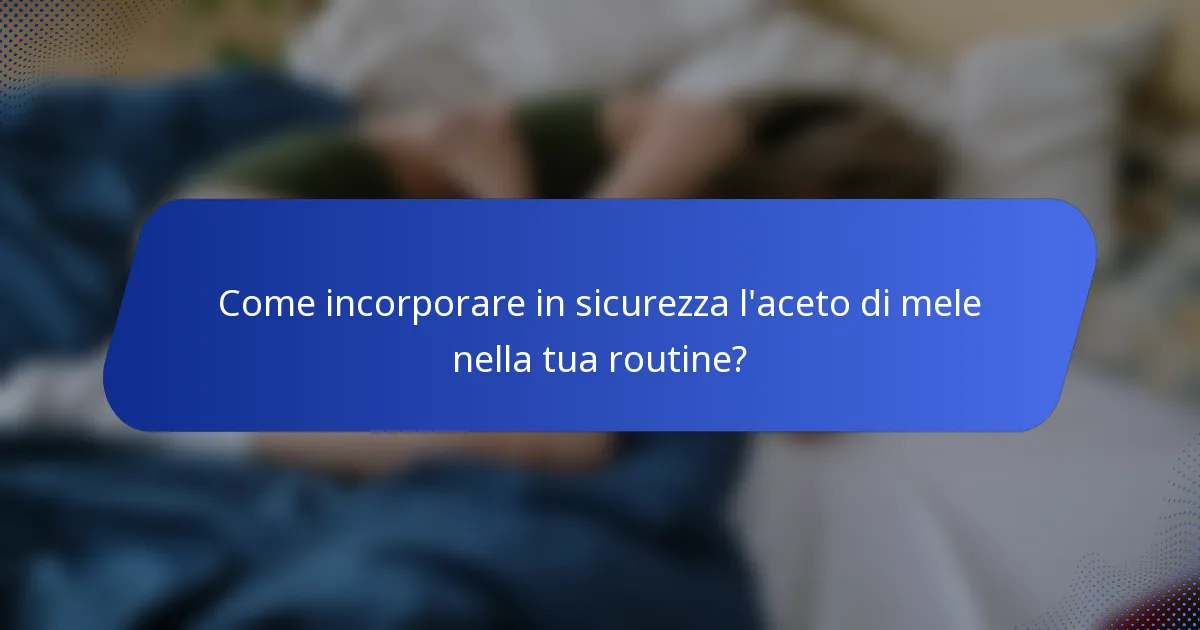 Come incorporare in sicurezza l'aceto di mele nella tua routine?