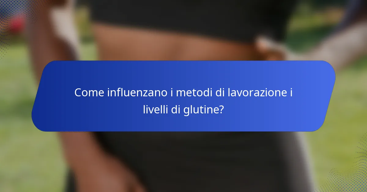 Come influenzano i metodi di lavorazione i livelli di glutine?