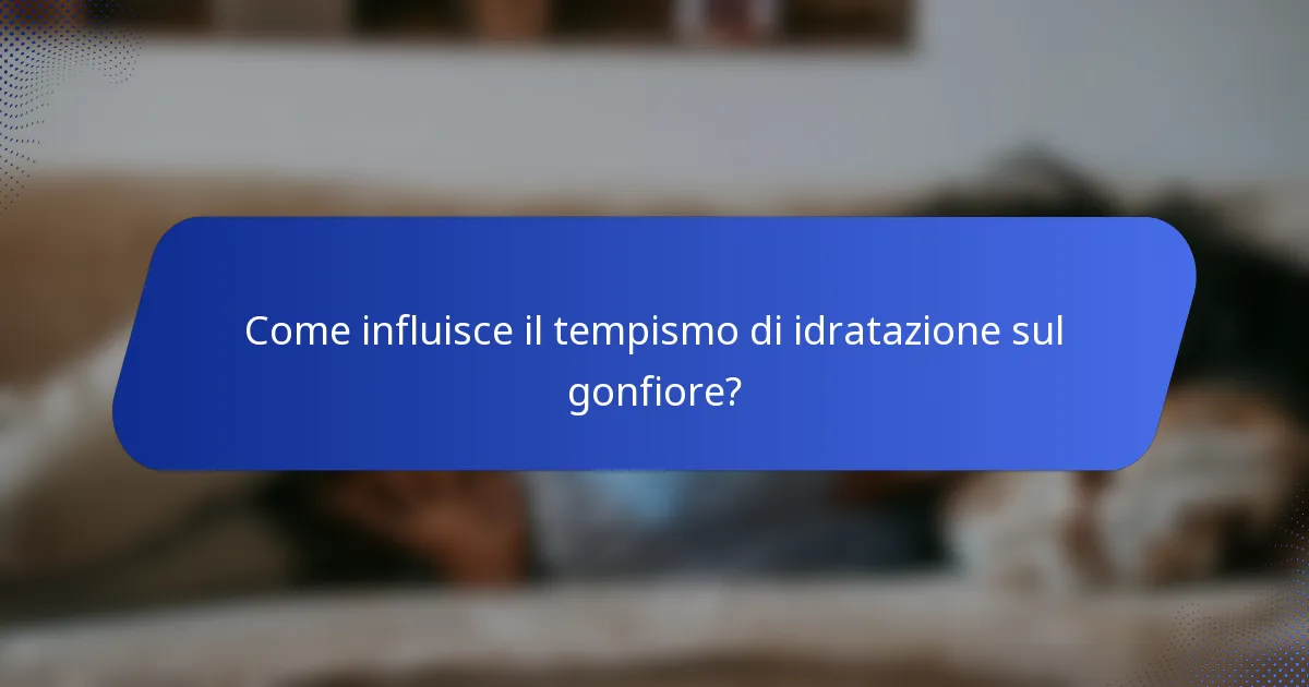 Come influisce il tempismo di idratazione sul gonfiore?