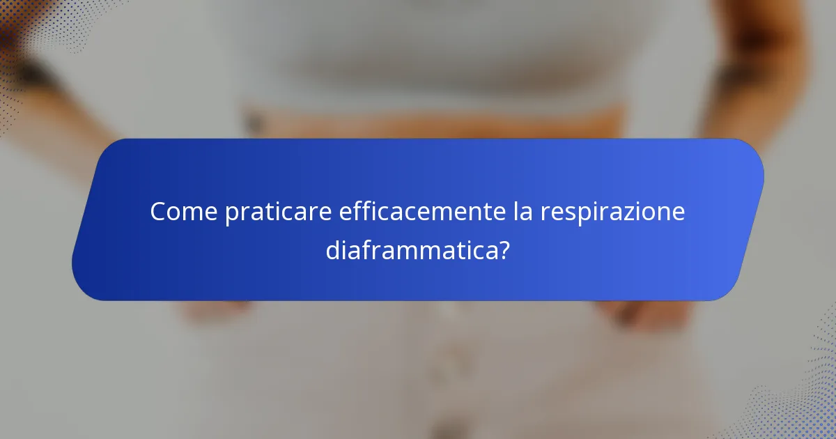 Come praticare efficacemente la respirazione diaframmatica?