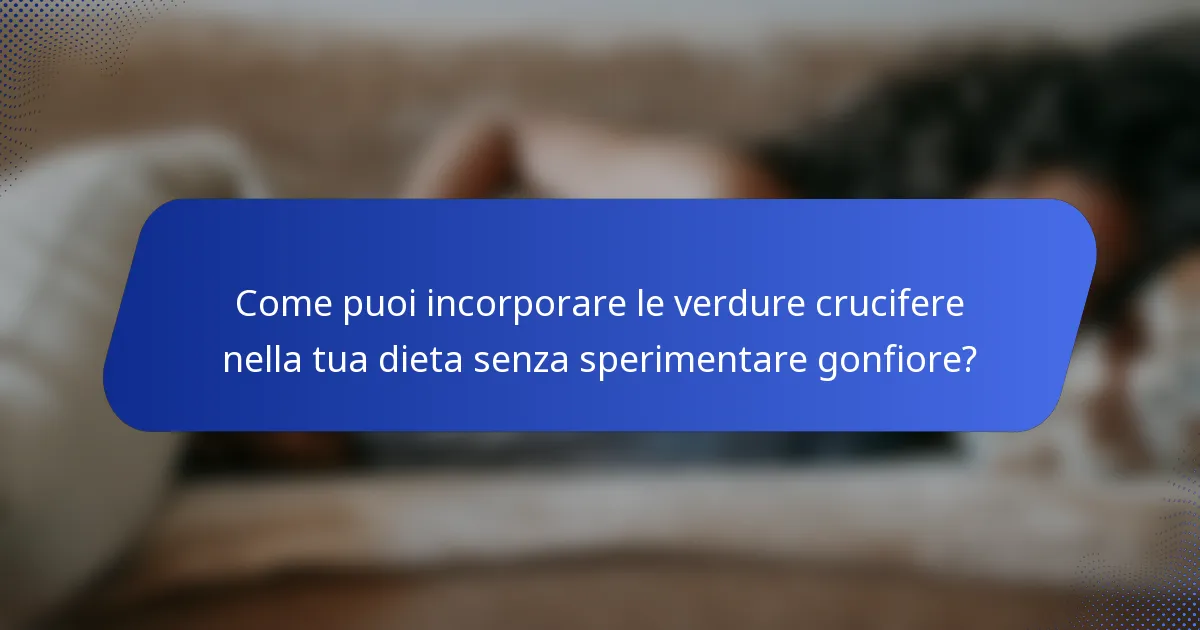 Come puoi incorporare le verdure crucifere nella tua dieta senza sperimentare gonfiore?