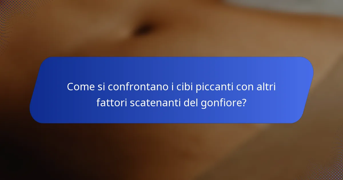 Come si confrontano i cibi piccanti con altri fattori scatenanti del gonfiore?