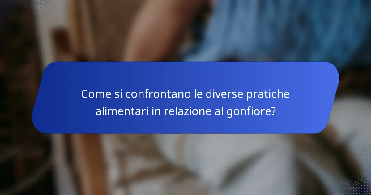Come si confrontano le diverse pratiche alimentari in relazione al gonfiore?