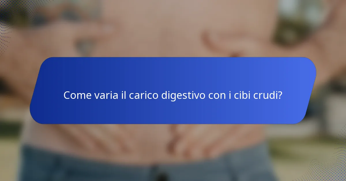 Come varia il carico digestivo con i cibi crudi?