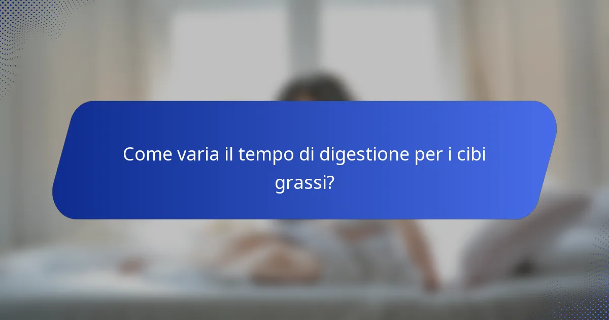Come varia il tempo di digestione per i cibi grassi?