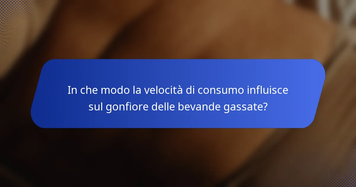 In che modo la velocità di consumo influisce sul gonfiore delle bevande gassate?