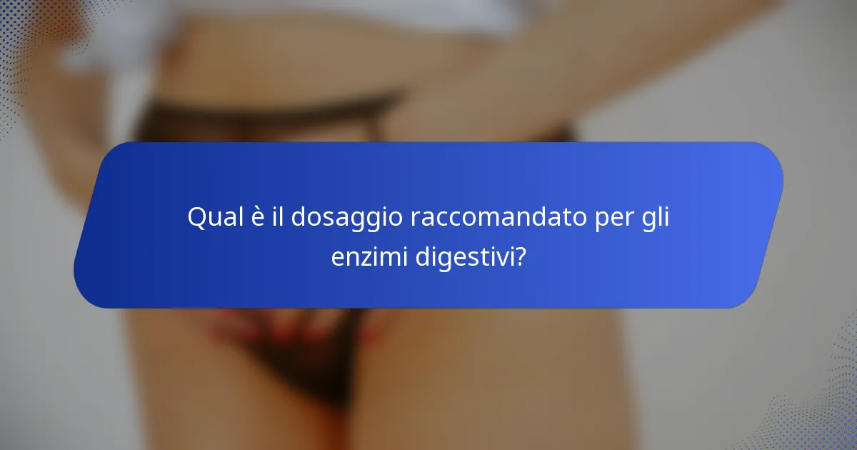 Qual è il dosaggio raccomandato per gli enzimi digestivi?