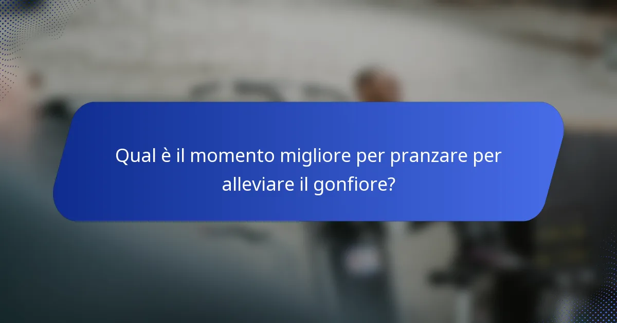 Qual è il momento migliore per pranzare per alleviare il gonfiore?