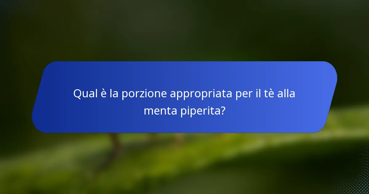 Qual è la porzione appropriata per il tè alla menta piperita?