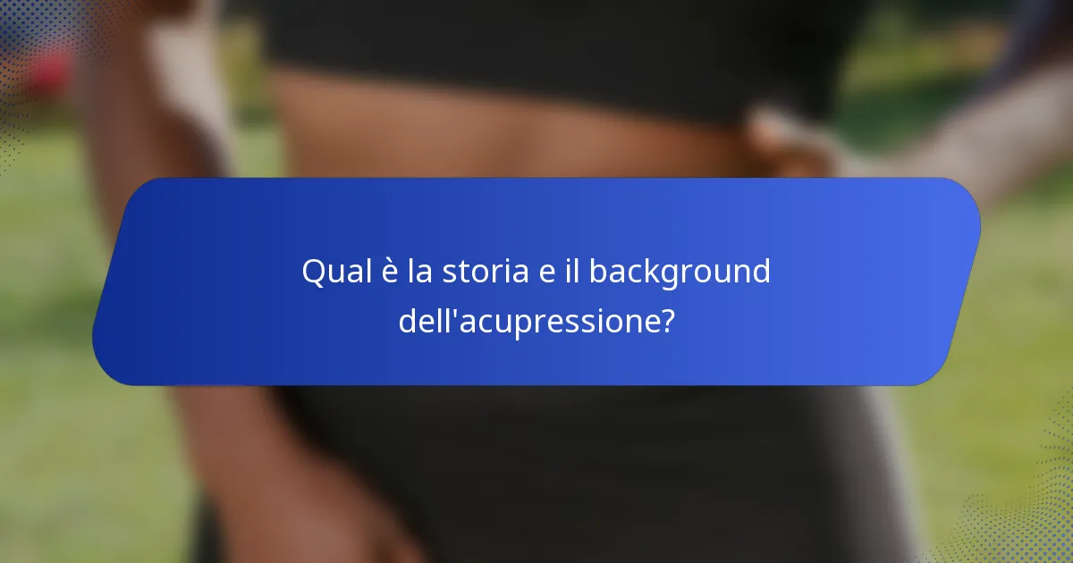 Qual è la storia e il background dell'acupressione?