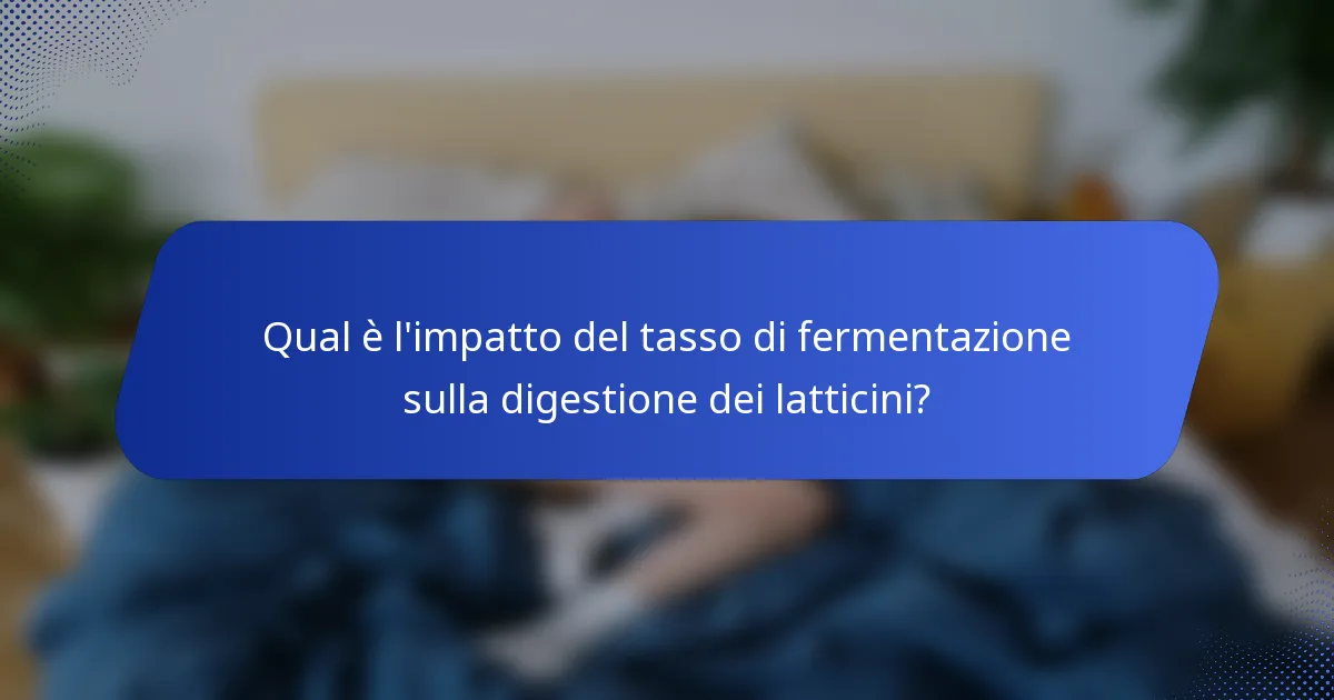 Qual è l'impatto del tasso di fermentazione sulla digestione dei latticini?