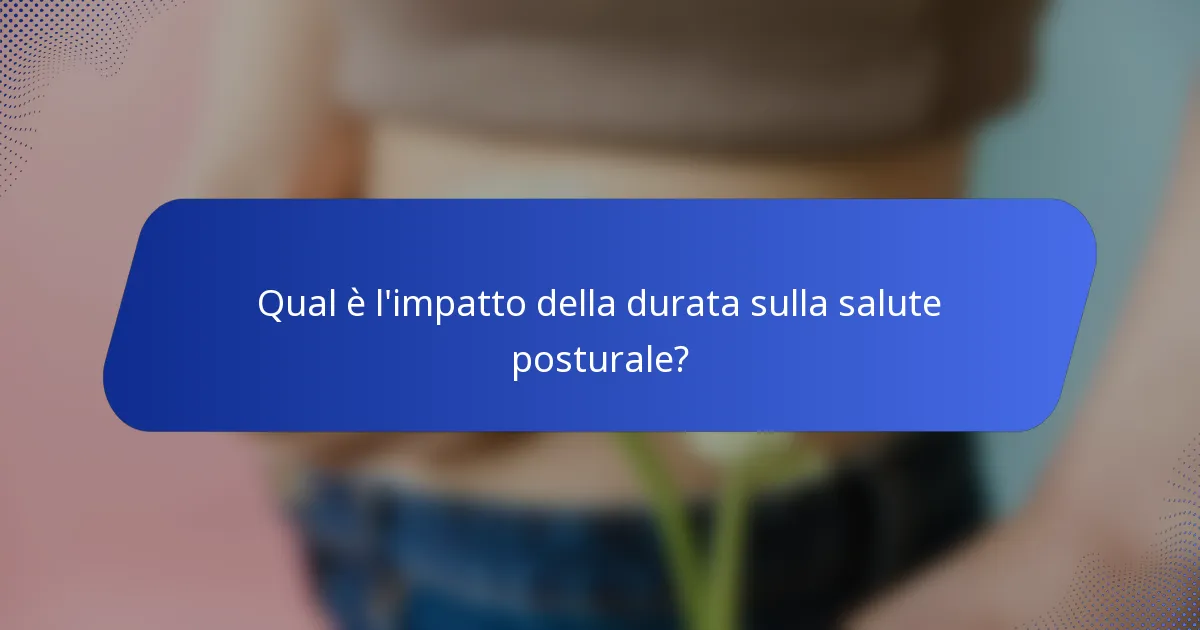 Qual è l'impatto della durata sulla salute posturale?