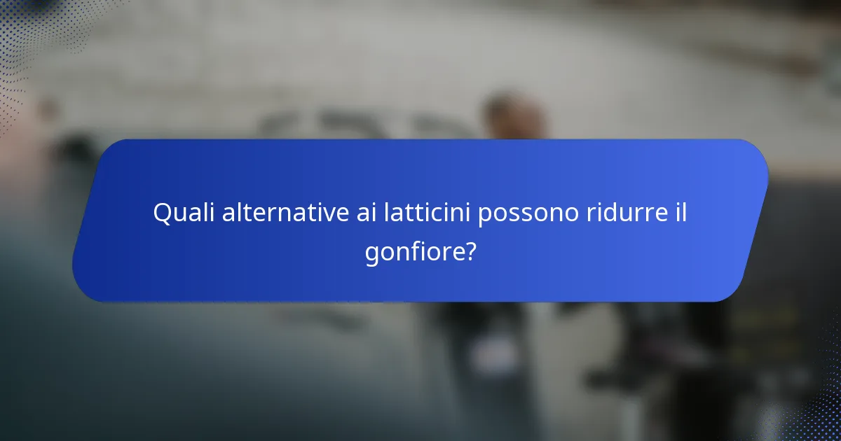 Quali alternative ai latticini possono ridurre il gonfiore?