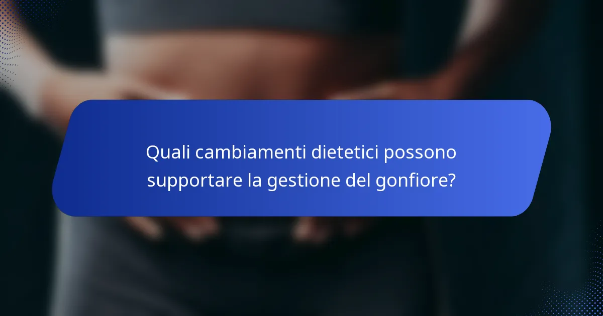Quali cambiamenti dietetici possono supportare la gestione del gonfiore?