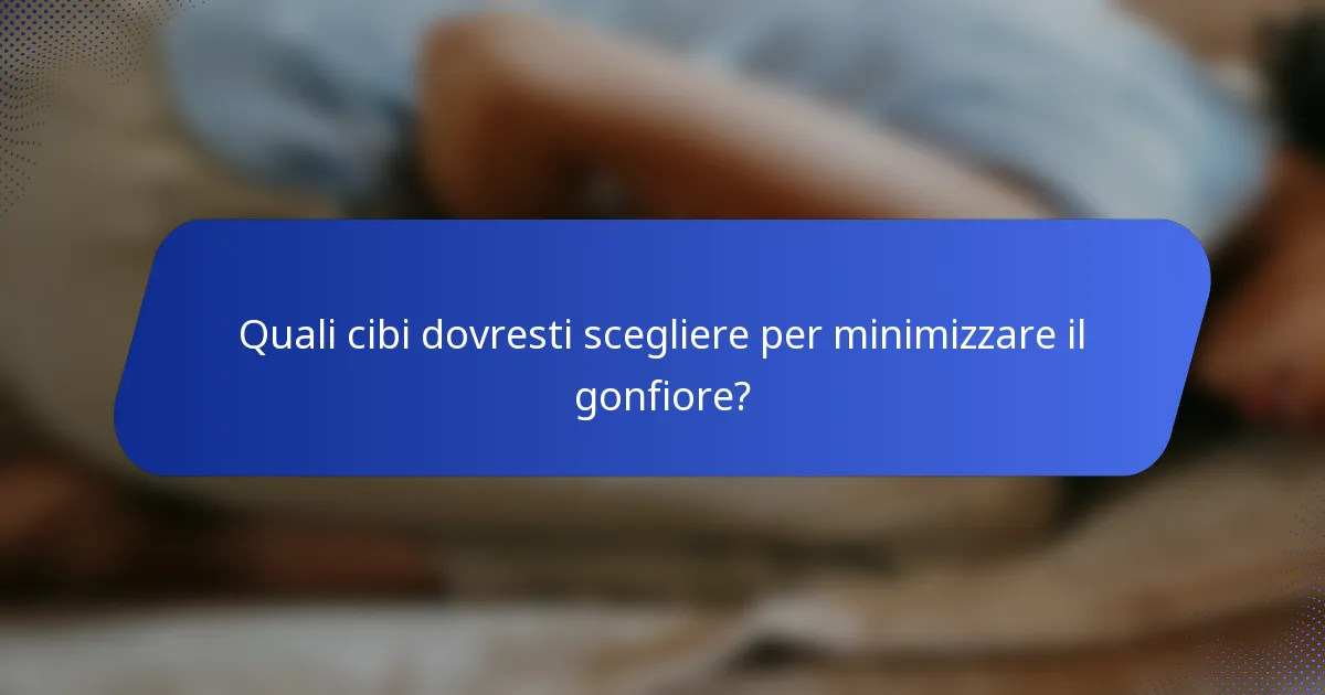 Quali cibi dovresti scegliere per minimizzare il gonfiore?