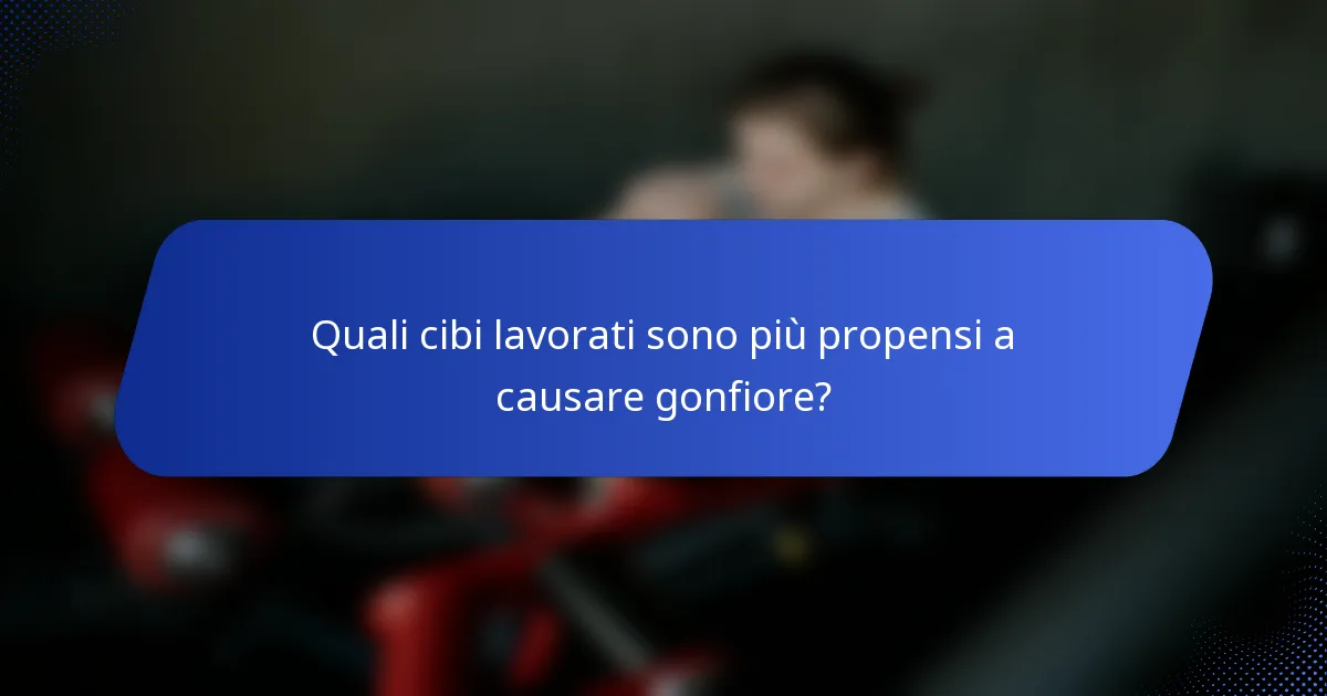 Quali cibi lavorati sono più propensi a causare gonfiore?
