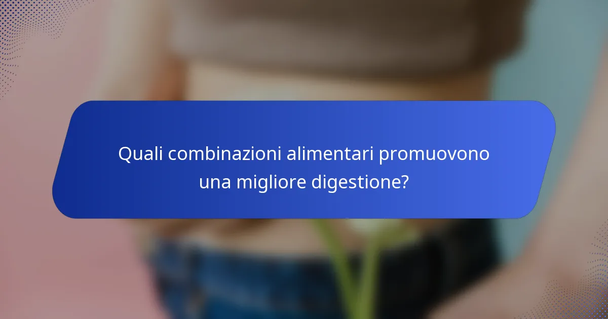 Quali combinazioni alimentari promuovono una migliore digestione?
