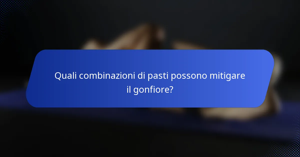 Quali combinazioni di pasti possono mitigare il gonfiore?