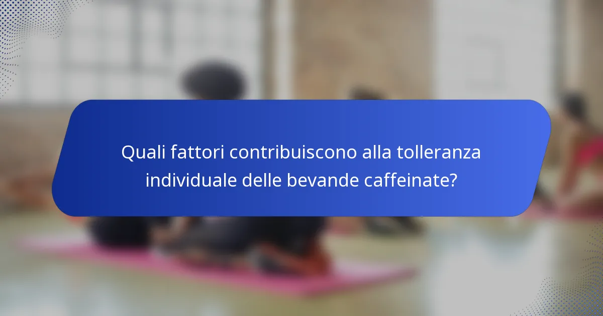 Quali fattori contribuiscono alla tolleranza individuale delle bevande caffeinate?
