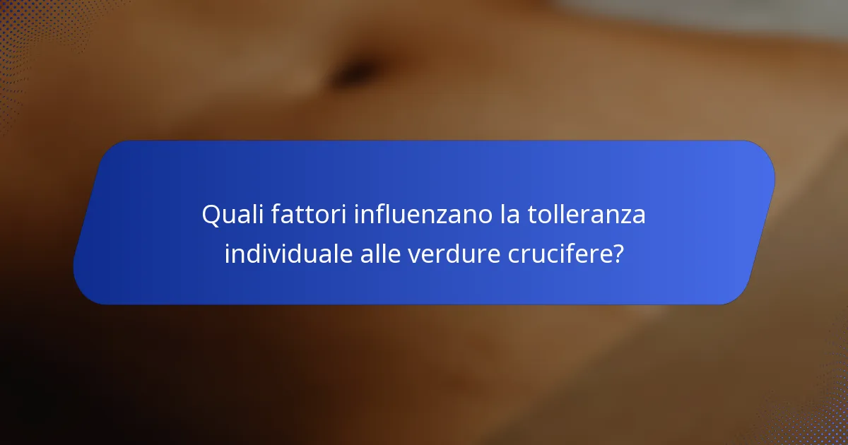 Quali fattori influenzano la tolleranza individuale alle verdure crucifere?