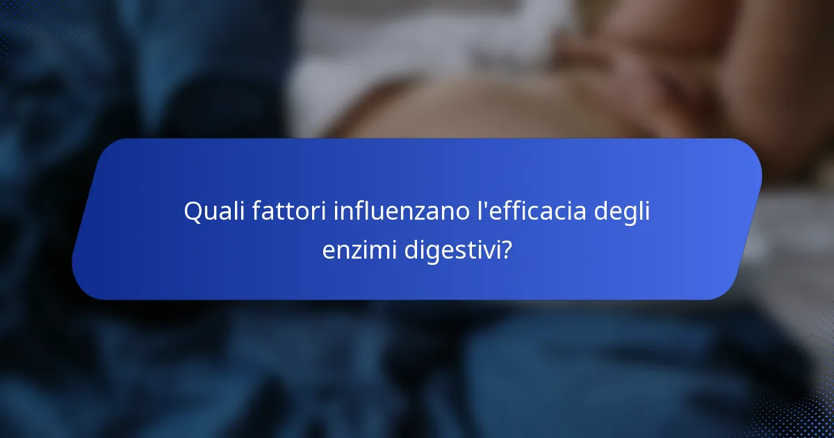 Quali fattori influenzano l'efficacia degli enzimi digestivi?