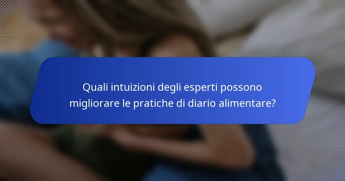 Quali intuizioni degli esperti possono migliorare le pratiche di diario alimentare?