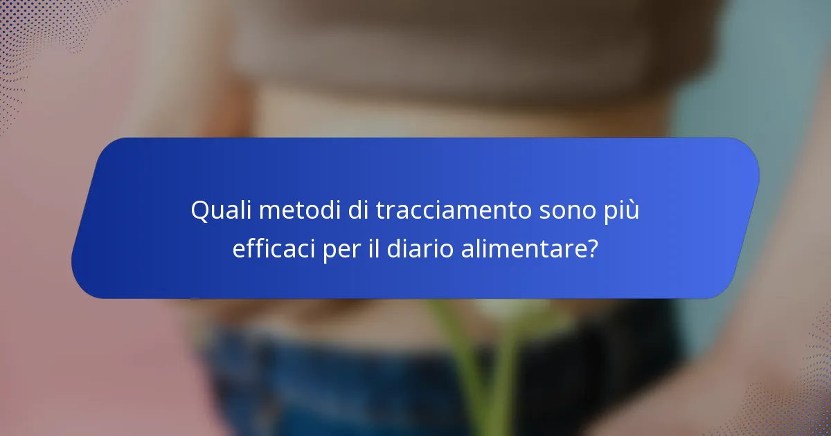 Quali metodi di tracciamento sono più efficaci per il diario alimentare?