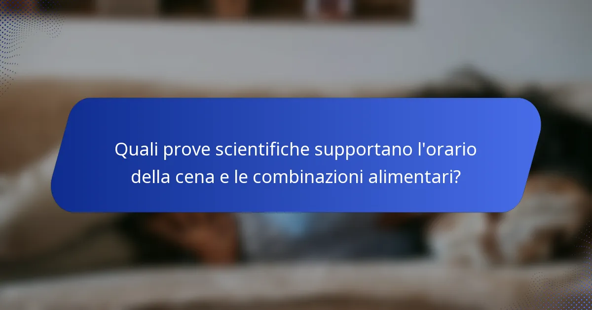 Quali prove scientifiche supportano l'orario della cena e le combinazioni alimentari?