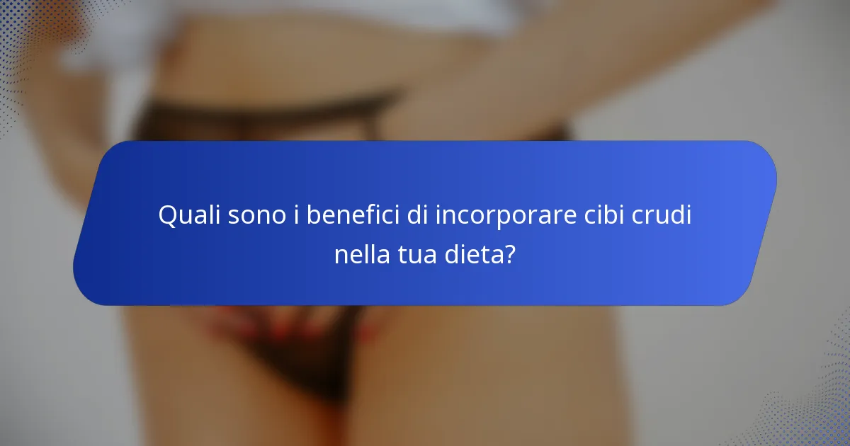 Quali sono i benefici di incorporare cibi crudi nella tua dieta?