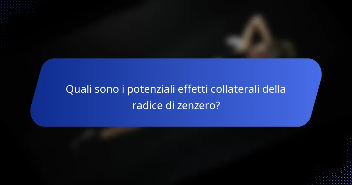Quali sono i potenziali effetti collaterali della radice di zenzero?