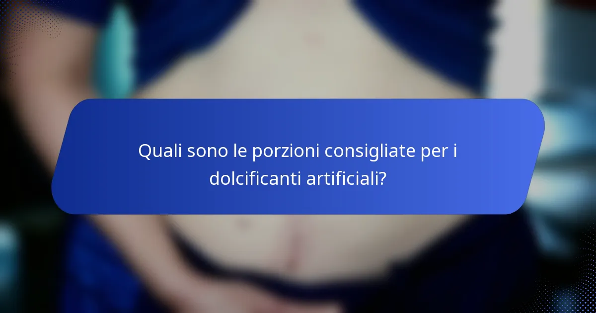 Quali sono le porzioni consigliate per i dolcificanti artificiali?