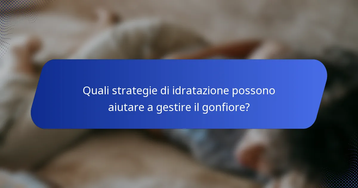 Quali strategie di idratazione possono aiutare a gestire il gonfiore?