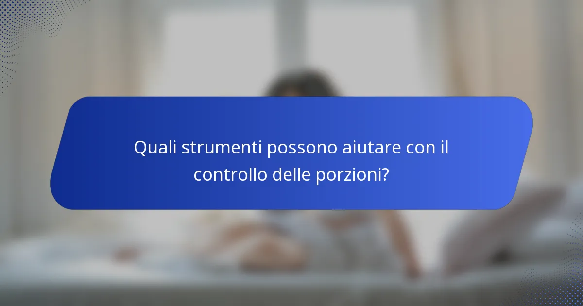 Quali strumenti possono aiutare con il controllo delle porzioni?