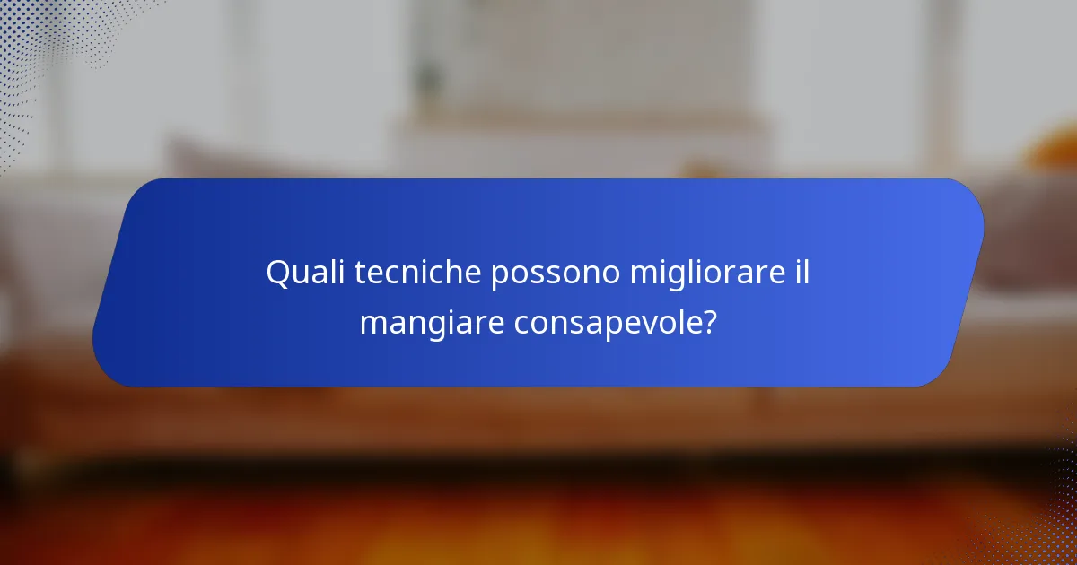 Quali tecniche possono migliorare il mangiare consapevole?