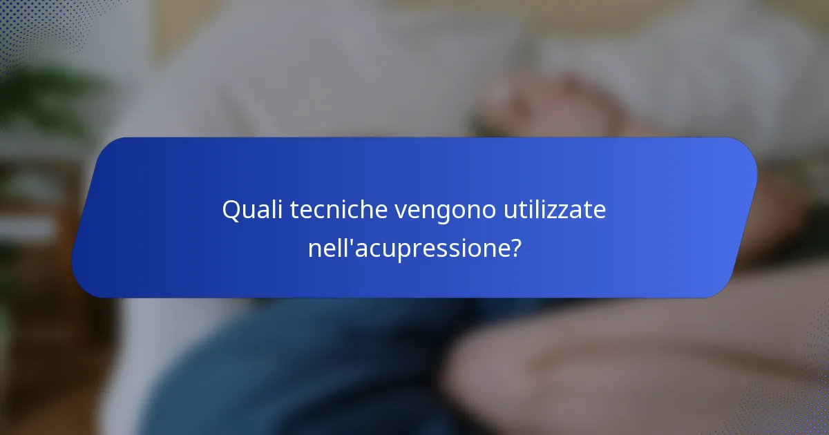 Quali tecniche vengono utilizzate nell'acupressione?
