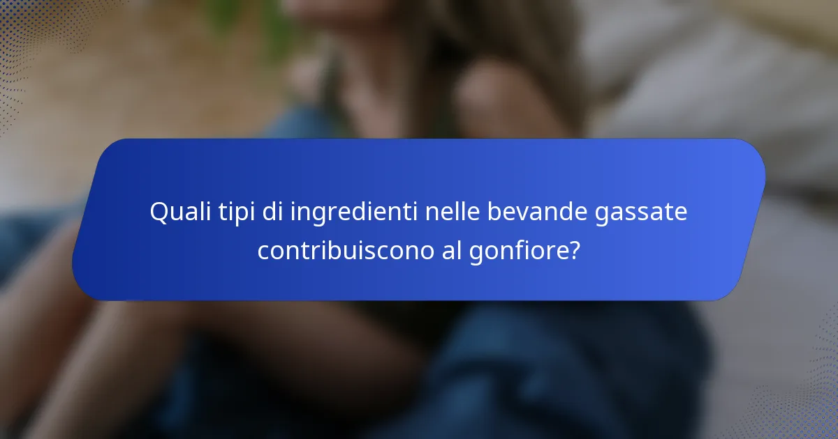 Quali tipi di ingredienti nelle bevande gassate contribuiscono al gonfiore?