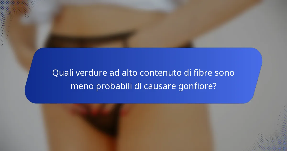 Quali verdure ad alto contenuto di fibre sono meno probabili di causare gonfiore?