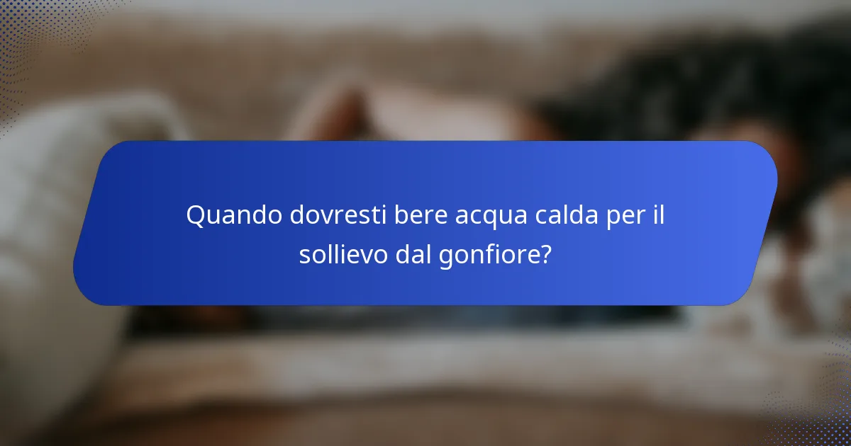 Quando dovresti bere acqua calda per il sollievo dal gonfiore?