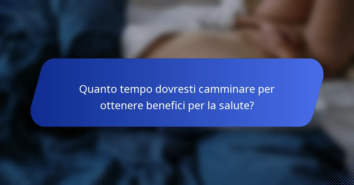 Quanto tempo dovresti camminare per ottenere benefici per la salute?